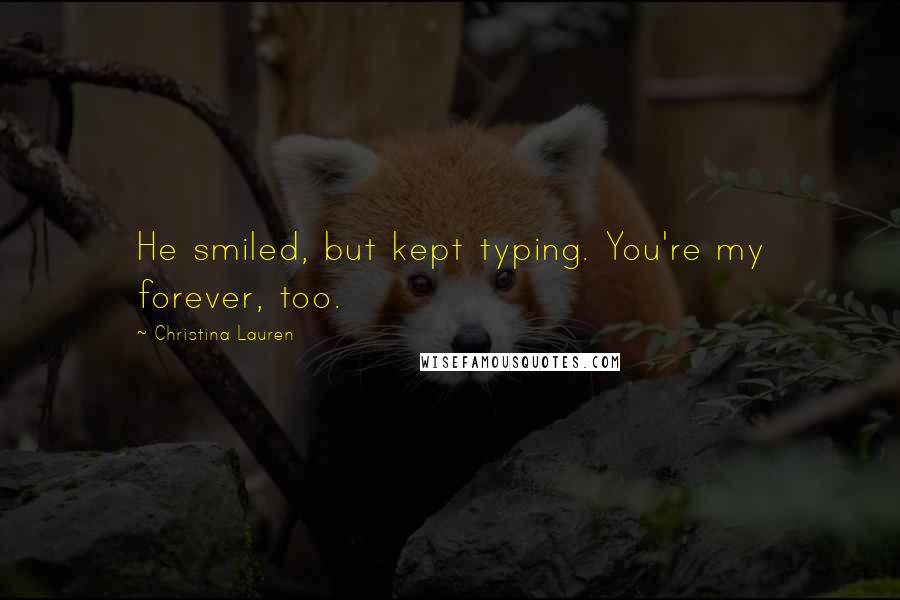 Christina Lauren Quotes: He smiled, but kept typing. You're my forever, too.