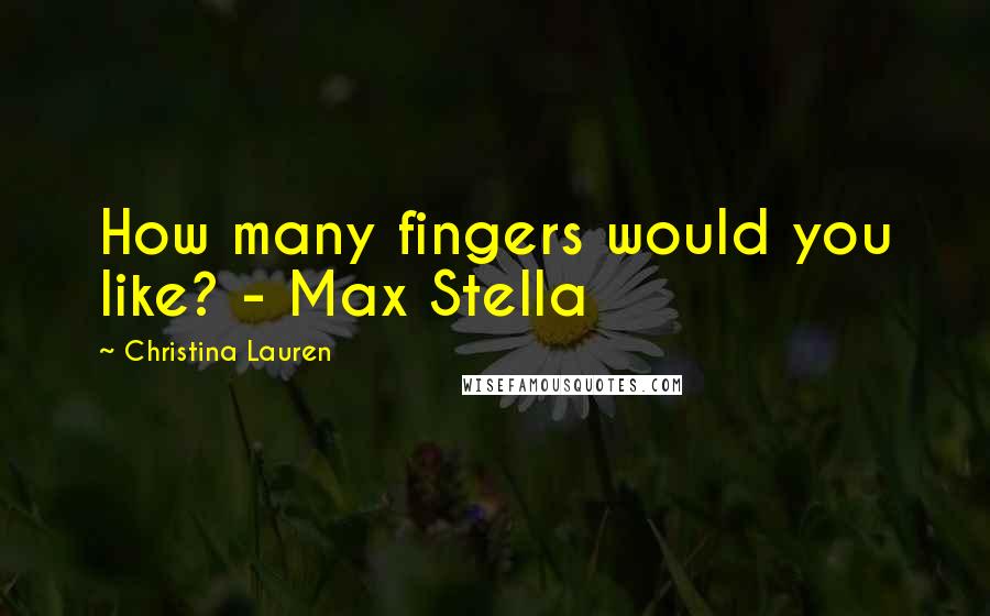 Christina Lauren Quotes: How many fingers would you like? - Max Stella