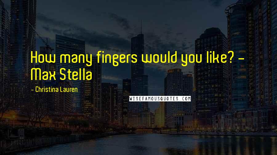 Christina Lauren Quotes: How many fingers would you like? - Max Stella