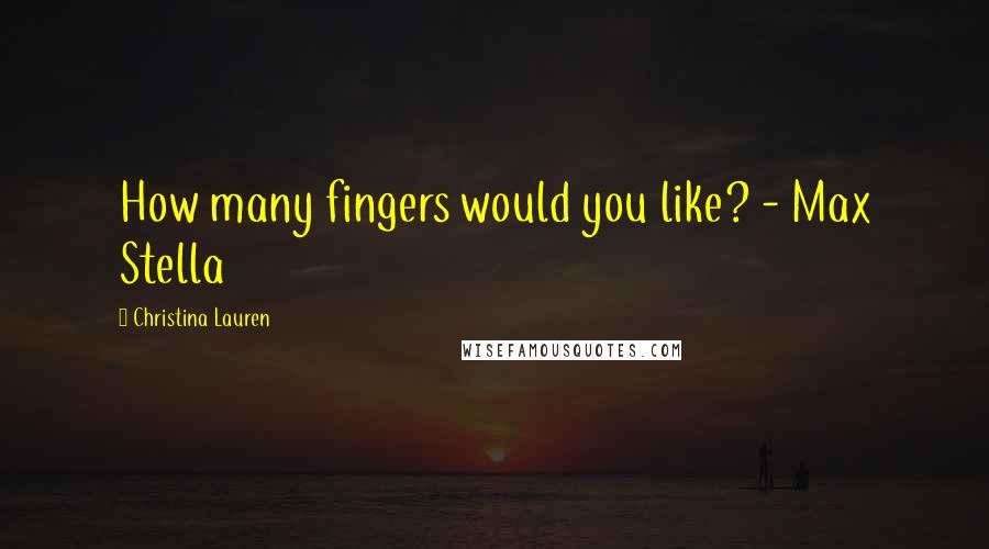 Christina Lauren Quotes: How many fingers would you like? - Max Stella