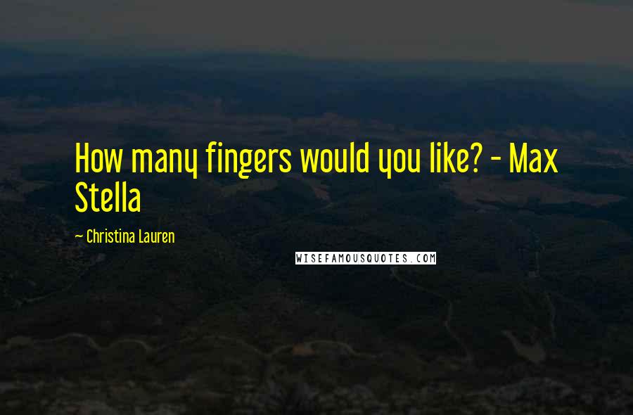 Christina Lauren Quotes: How many fingers would you like? - Max Stella