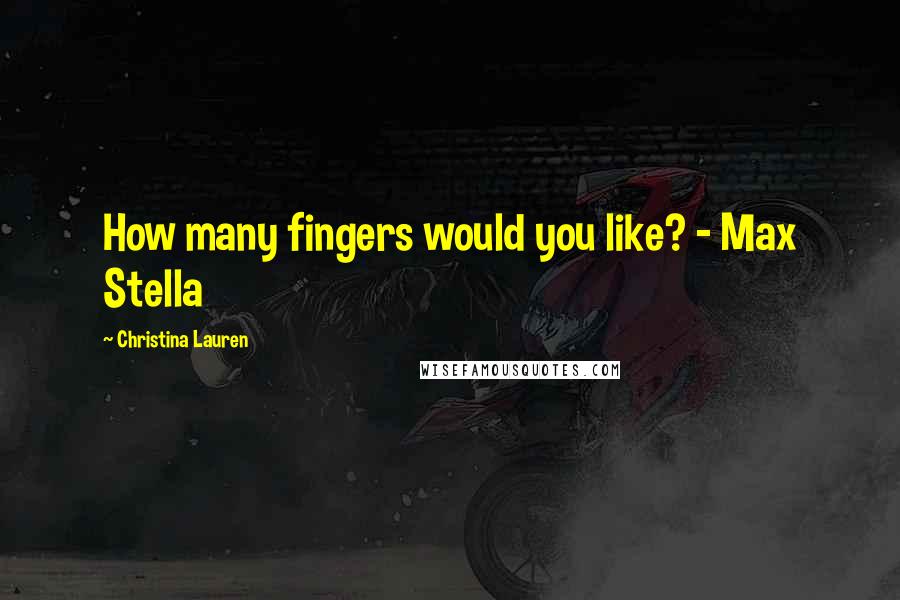 Christina Lauren Quotes: How many fingers would you like? - Max Stella