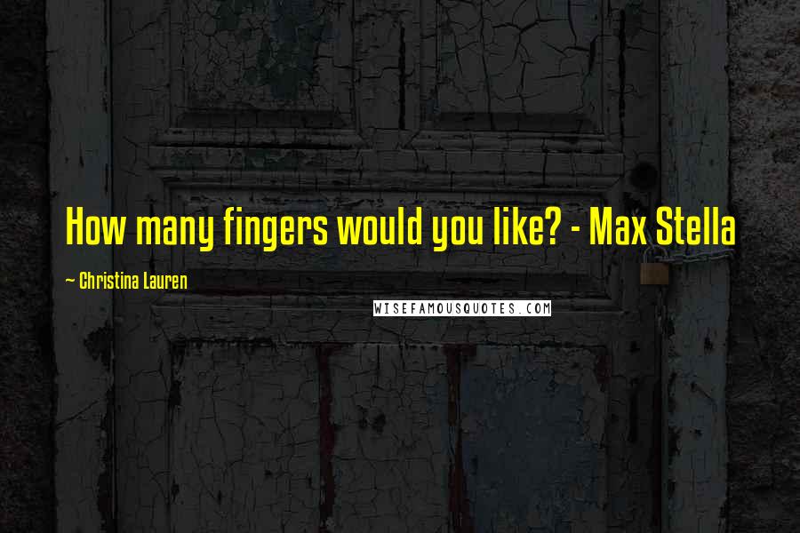 Christina Lauren Quotes: How many fingers would you like? - Max Stella