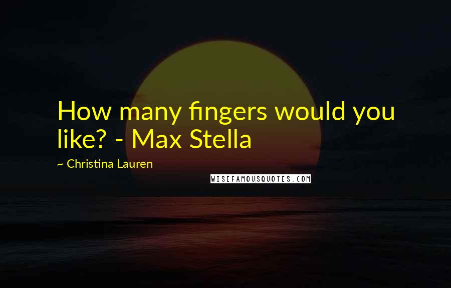 Christina Lauren Quotes: How many fingers would you like? - Max Stella