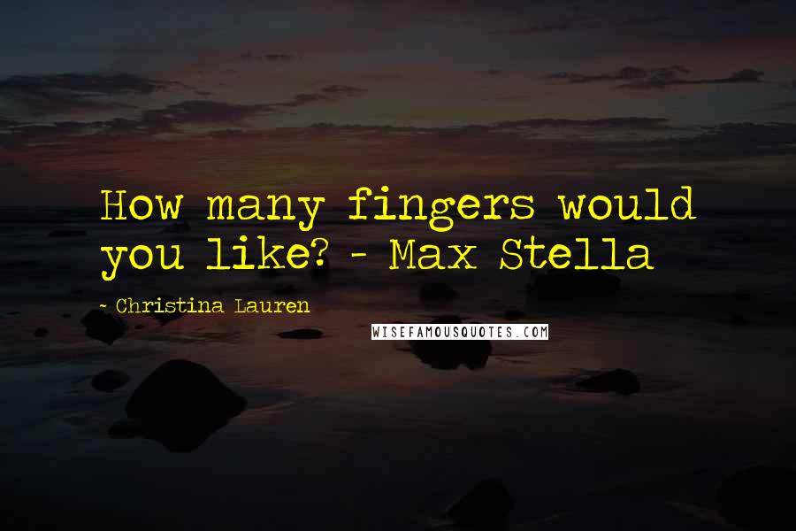 Christina Lauren Quotes: How many fingers would you like? - Max Stella