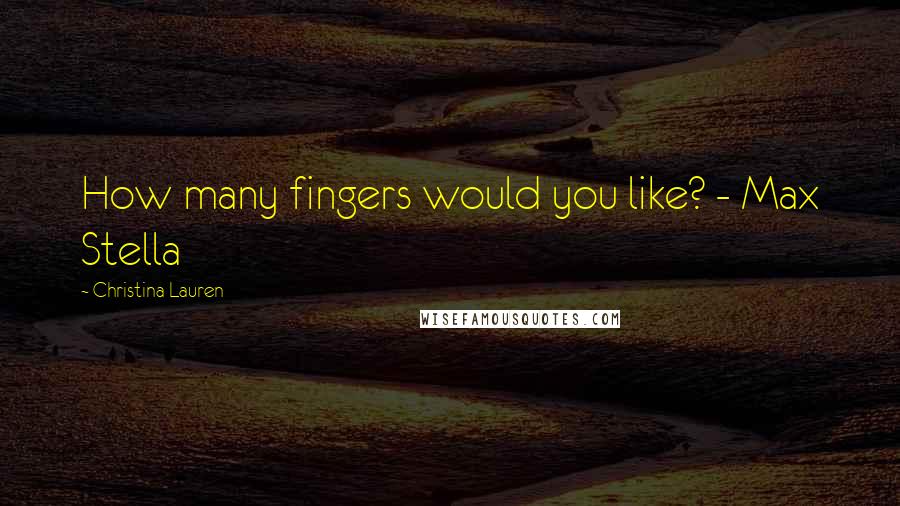 Christina Lauren Quotes: How many fingers would you like? - Max Stella