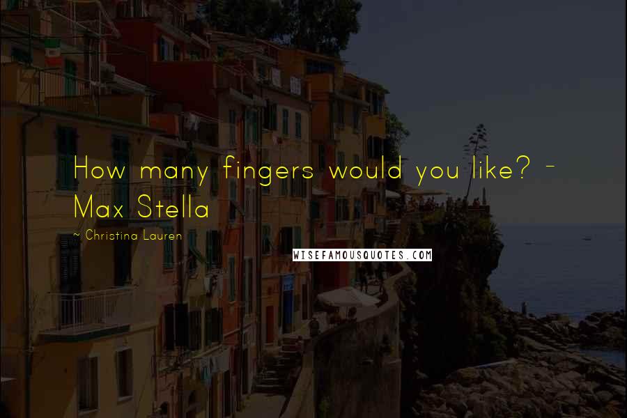 Christina Lauren Quotes: How many fingers would you like? - Max Stella