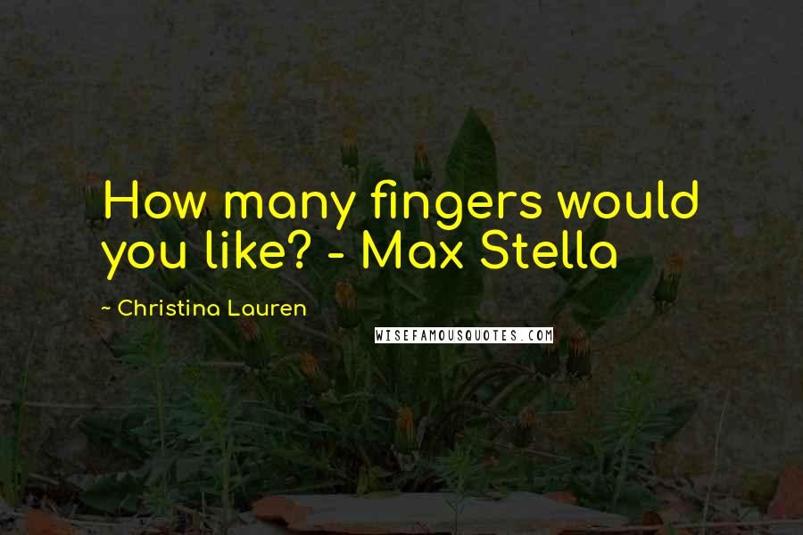 Christina Lauren Quotes: How many fingers would you like? - Max Stella