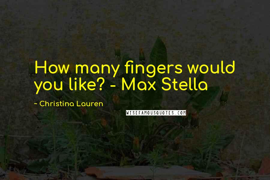 Christina Lauren Quotes: How many fingers would you like? - Max Stella