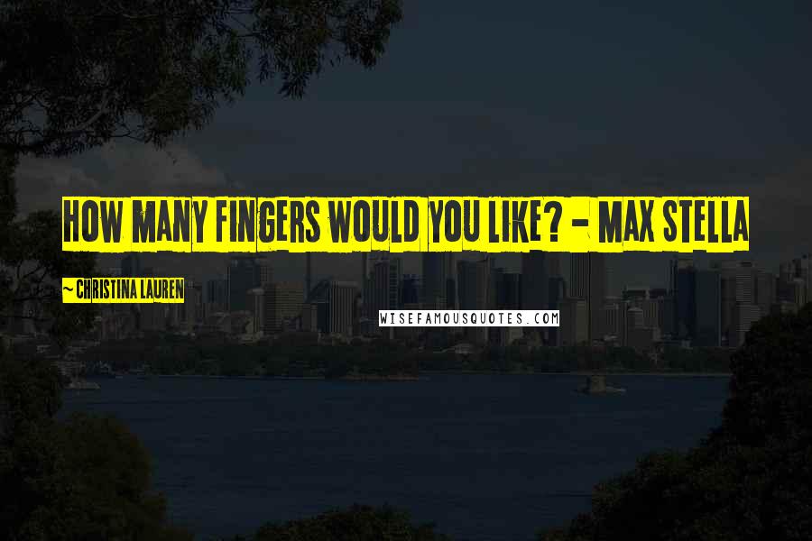 Christina Lauren Quotes: How many fingers would you like? - Max Stella