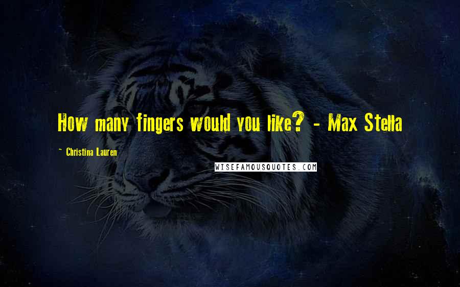 Christina Lauren Quotes: How many fingers would you like? - Max Stella