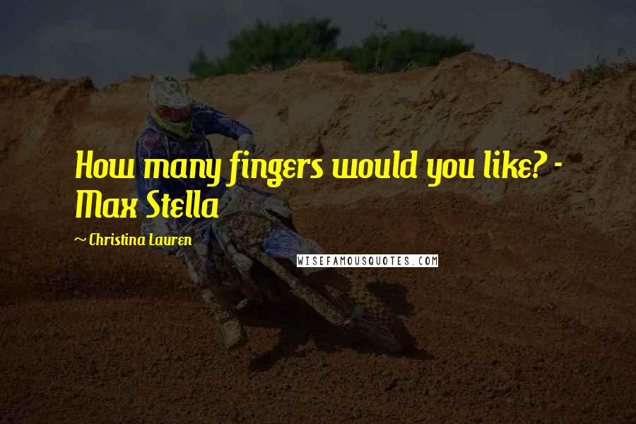 Christina Lauren Quotes: How many fingers would you like? - Max Stella