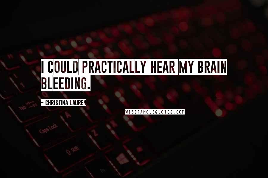 Christina Lauren Quotes: I could practically hear my brain bleeding.