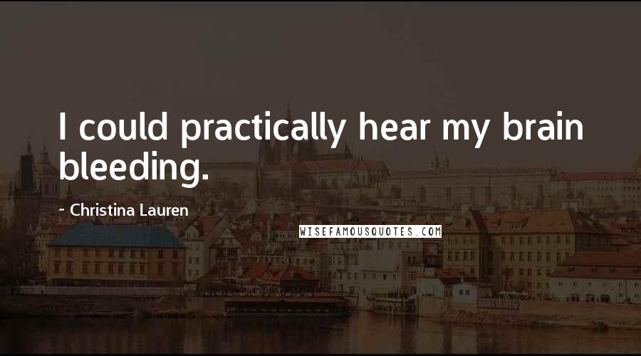 Christina Lauren Quotes: I could practically hear my brain bleeding.