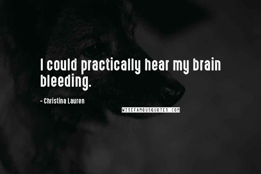 Christina Lauren Quotes: I could practically hear my brain bleeding.
