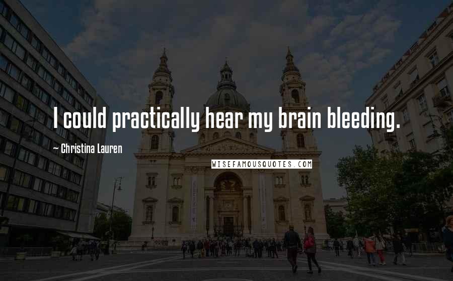 Christina Lauren Quotes: I could practically hear my brain bleeding.