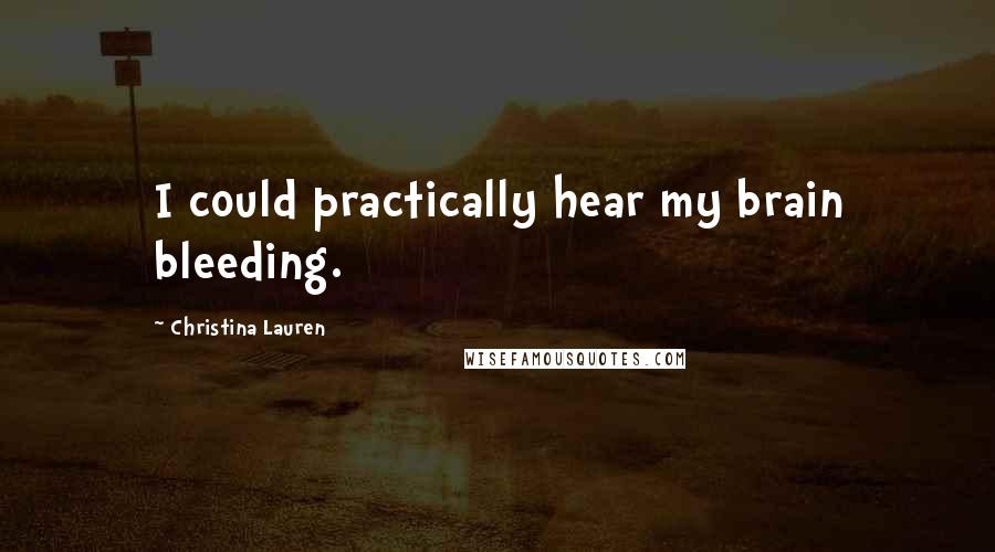 Christina Lauren Quotes: I could practically hear my brain bleeding.
