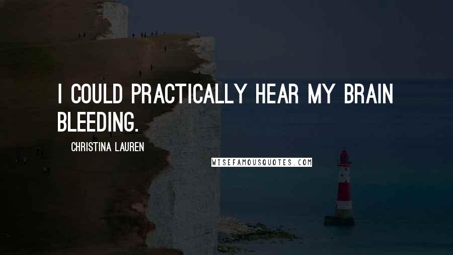 Christina Lauren Quotes: I could practically hear my brain bleeding.