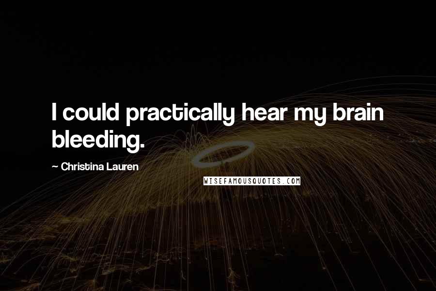 Christina Lauren Quotes: I could practically hear my brain bleeding.