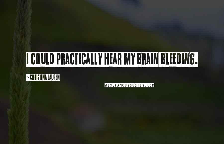 Christina Lauren Quotes: I could practically hear my brain bleeding.