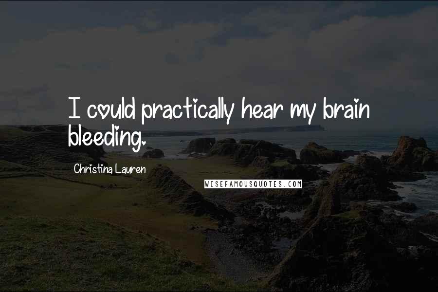 Christina Lauren Quotes: I could practically hear my brain bleeding.