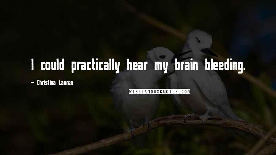 Christina Lauren Quotes: I could practically hear my brain bleeding.
