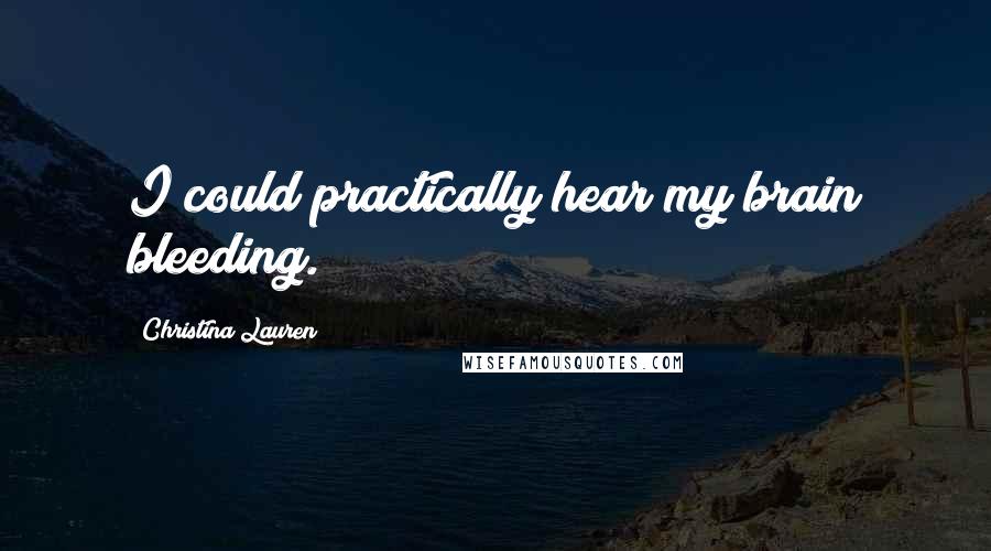 Christina Lauren Quotes: I could practically hear my brain bleeding.