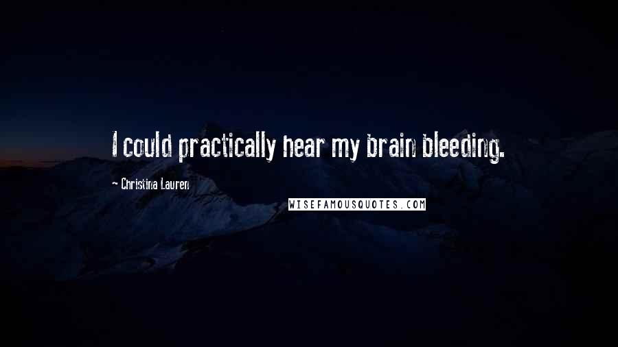 Christina Lauren Quotes: I could practically hear my brain bleeding.