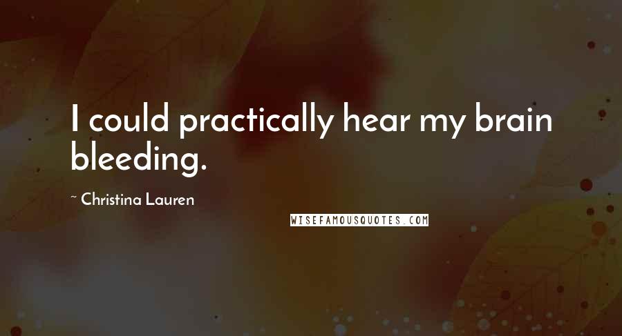 Christina Lauren Quotes: I could practically hear my brain bleeding.