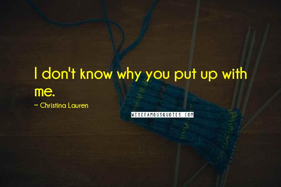 Christina Lauren Quotes: I don't know why you put up with me.