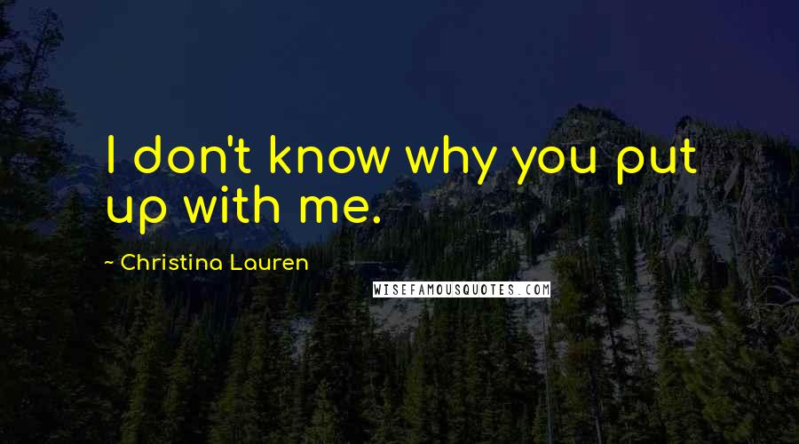 Christina Lauren Quotes: I don't know why you put up with me.