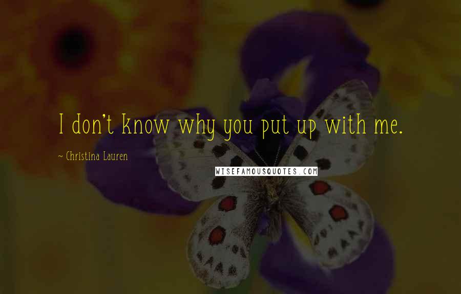 Christina Lauren Quotes: I don't know why you put up with me.