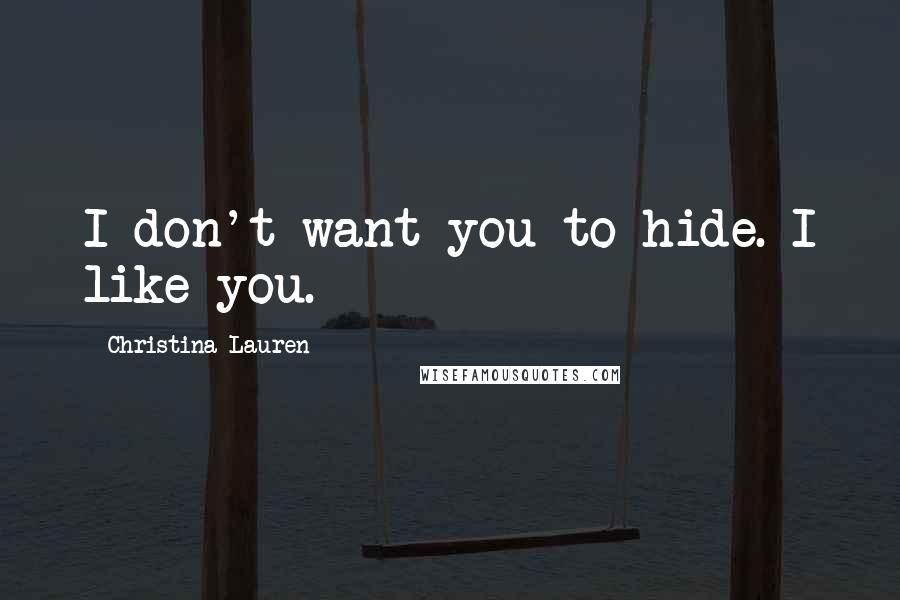 Christina Lauren Quotes: I don't want you to hide. I like you.