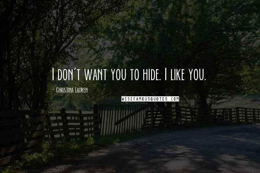 Christina Lauren Quotes: I don't want you to hide. I like you.