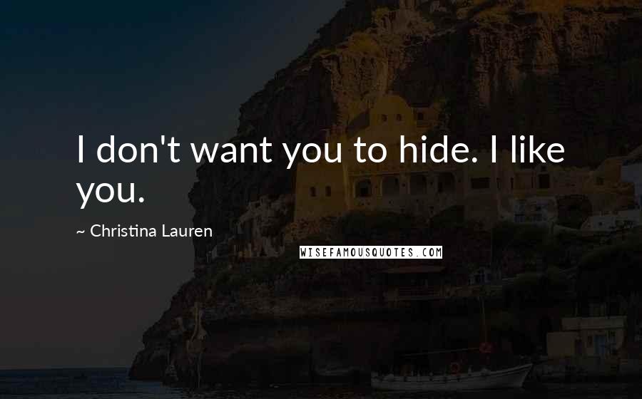 Christina Lauren Quotes: I don't want you to hide. I like you.