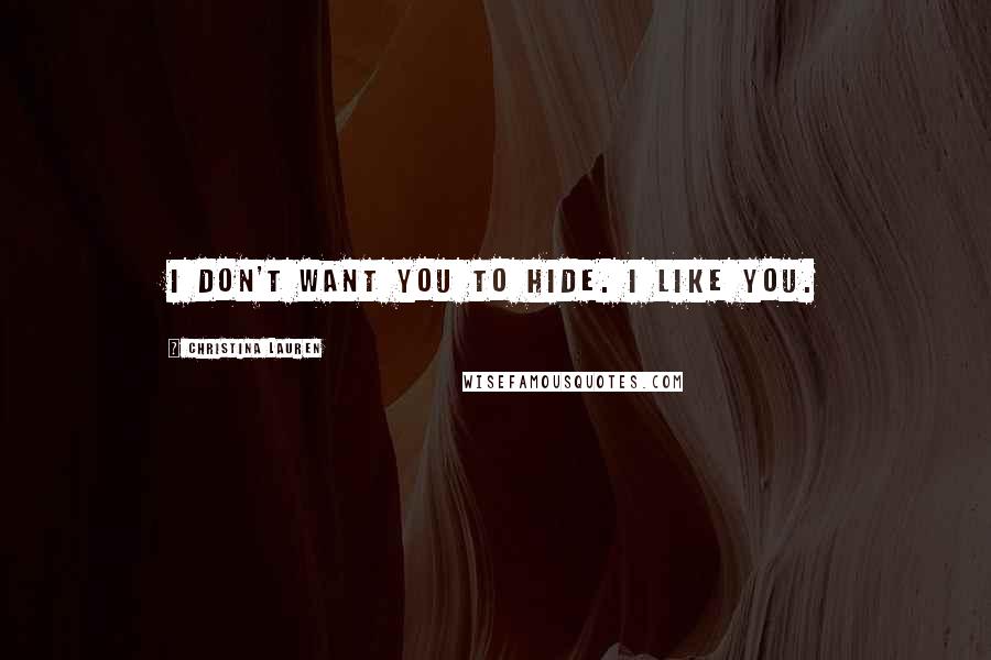Christina Lauren Quotes: I don't want you to hide. I like you.