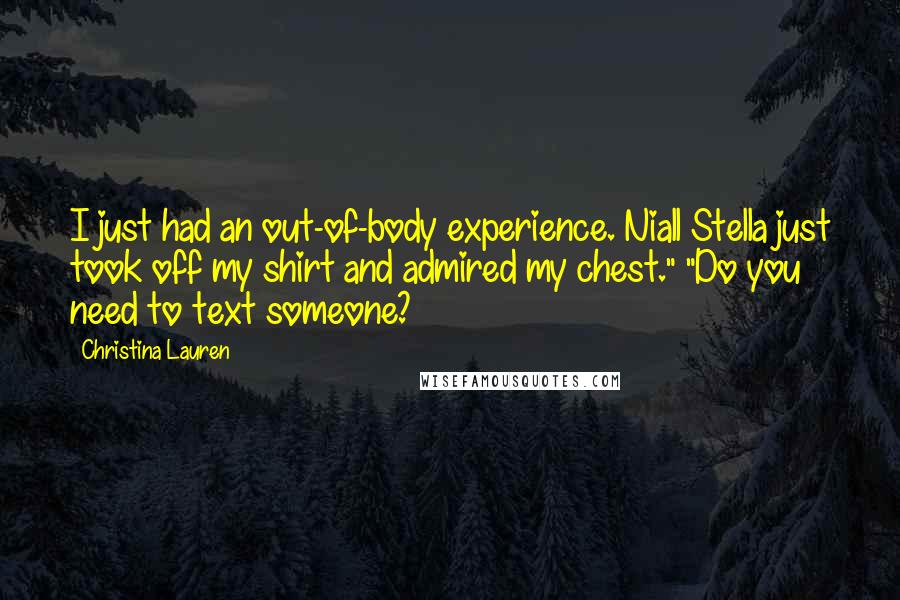 Christina Lauren Quotes: I just had an out-of-body experience. Niall Stella just took off my shirt and admired my chest." "Do you need to text someone?