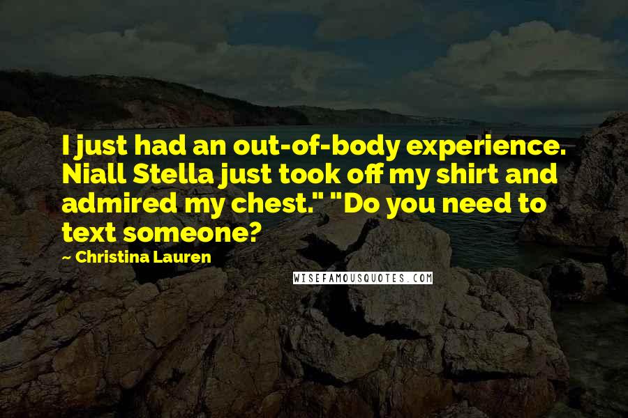 Christina Lauren Quotes: I just had an out-of-body experience. Niall Stella just took off my shirt and admired my chest." "Do you need to text someone?