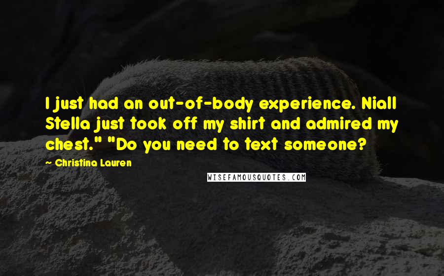 Christina Lauren Quotes: I just had an out-of-body experience. Niall Stella just took off my shirt and admired my chest." "Do you need to text someone?