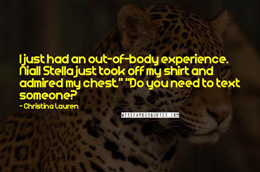 Christina Lauren Quotes: I just had an out-of-body experience. Niall Stella just took off my shirt and admired my chest." "Do you need to text someone?