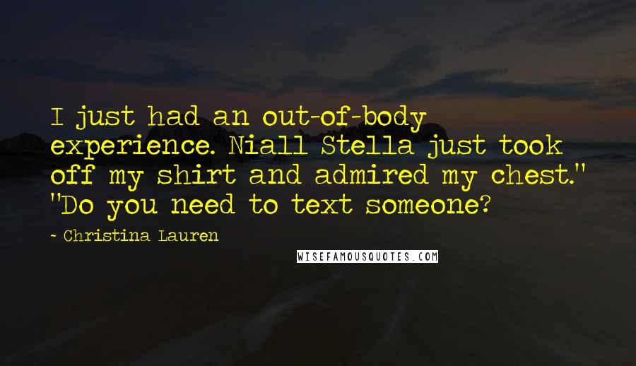 Christina Lauren Quotes: I just had an out-of-body experience. Niall Stella just took off my shirt and admired my chest." "Do you need to text someone?