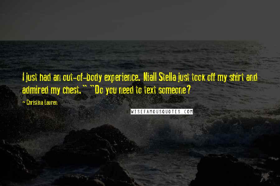 Christina Lauren Quotes: I just had an out-of-body experience. Niall Stella just took off my shirt and admired my chest." "Do you need to text someone?