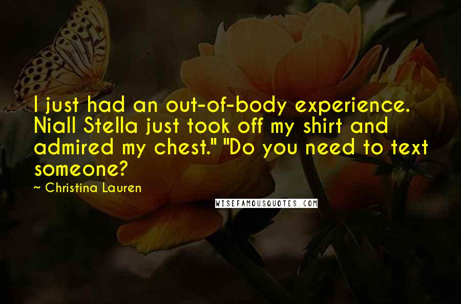 Christina Lauren Quotes: I just had an out-of-body experience. Niall Stella just took off my shirt and admired my chest." "Do you need to text someone?