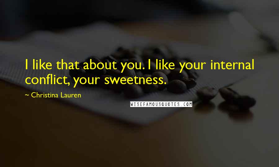 Christina Lauren Quotes: I like that about you. I like your internal conflict, your sweetness.