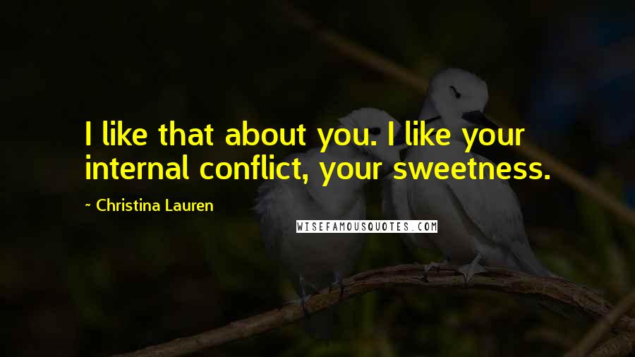 Christina Lauren Quotes: I like that about you. I like your internal conflict, your sweetness.