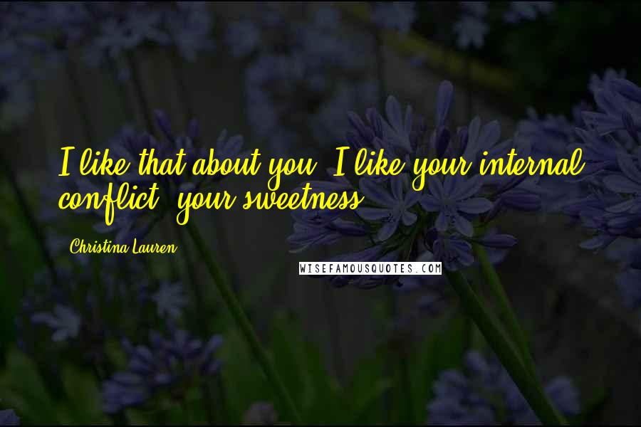 Christina Lauren Quotes: I like that about you. I like your internal conflict, your sweetness.