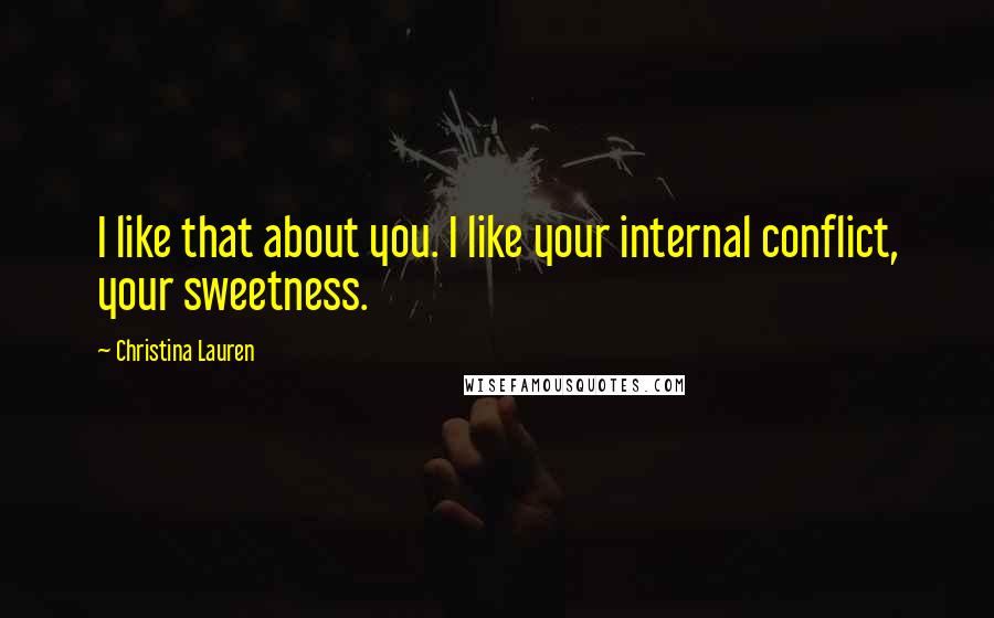 Christina Lauren Quotes: I like that about you. I like your internal conflict, your sweetness.