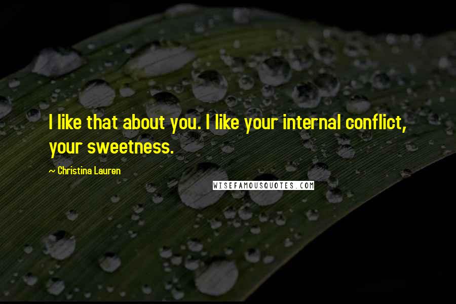 Christina Lauren Quotes: I like that about you. I like your internal conflict, your sweetness.