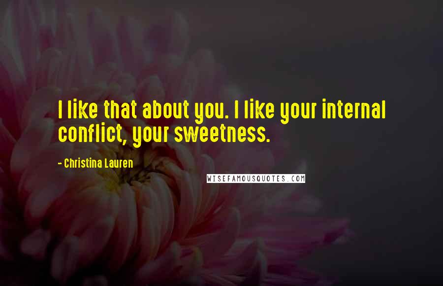 Christina Lauren Quotes: I like that about you. I like your internal conflict, your sweetness.