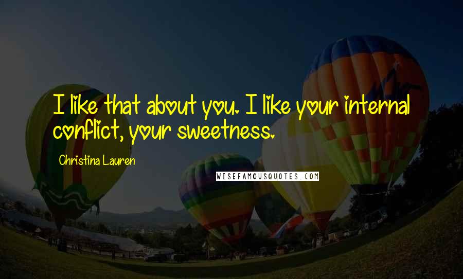 Christina Lauren Quotes: I like that about you. I like your internal conflict, your sweetness.